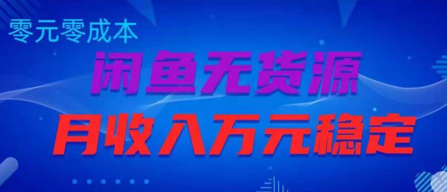 闲鱼无货源项目，零元零成本月收入稳定万元【揭秘】-第一精品资源库