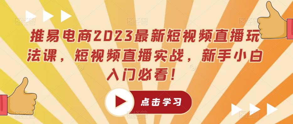 推易电商2023最新短视频直播玩法课，短视频直播实战，新手小白入门必看！-第一精品资源库