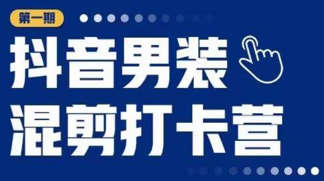 抖音男装混剪打卡营，0基础在家兼职可以做，上手简单-第一精品资源库