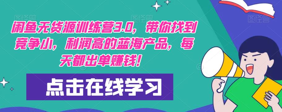 【推荐】闲鱼无货源训练营3.0，带你找到竞争小，利润高的蓝海产品，每天都出单赚钱！（更新）-第一精品资源库