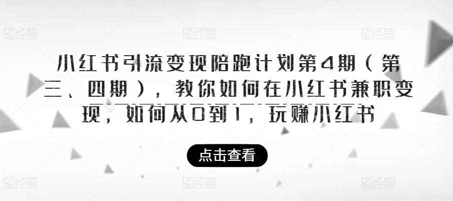 小红书引流变现陪跑计划|第4期（第三、四期），教你如何在小红书兼职变现，如何从0到1，玩赚小红书-第一精品资源库