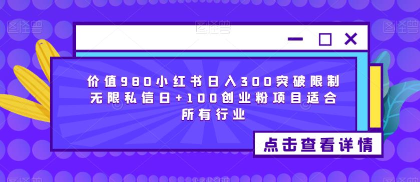 价值980小红书日入300突破限制无限私信日+100创业粉项目适合所有行业-第一精品资源库