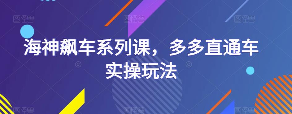 海神飙车系列课，多多直通车实操玩法-第一精品资源库