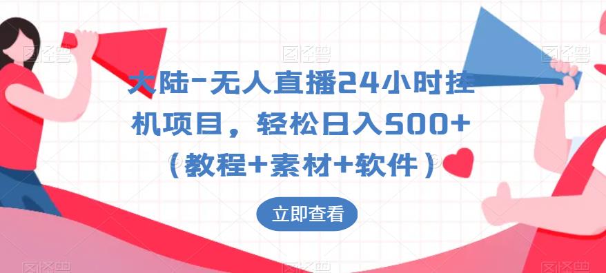 大陆-无人直播24小时挂机项目，轻松日入500+（教程+素材+软件）-第一精品资源库