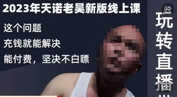 天诺老吴·2023年最新线上课，抖系直播起号/投流超级综合课，玩转直播带货-第一精品资源库