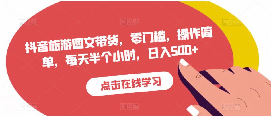 抖音旅游图文带货，零门槛，操作简单，每天半个小时，日入500+-第一精品资源库