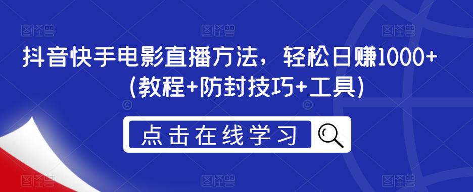 抖音快手电影直播方法，轻松日赚1000+（教程+防封技巧+工具）-第一精品资源库