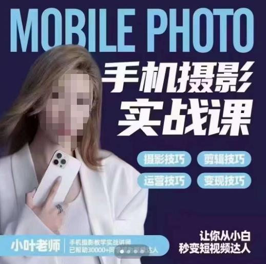 小叶老师手机摄影实战课，一部手机创造摄影剪切美学，让你从小白秒变短视频达人（思维+实操）-第一精品资源库