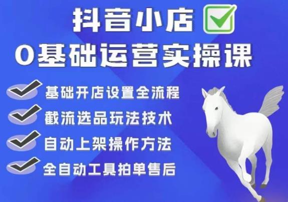 白马电商·0基础抖店运营实操课，基础开店设置全流程，截流选品玩法技术-第一精品资源库
