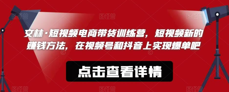 文林·短‮频视‬电商带‮训货‬练营，短视频‮的新‬赚钱方法，在视‮号频‬和抖音‮实上‬现爆单吧-第一精品资源库