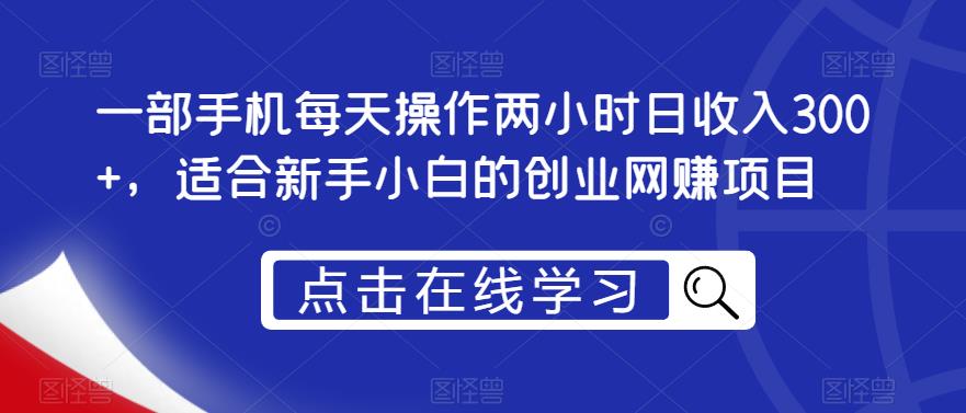 一部手机每天操作两小时日收入300+，适合新手小白的创业网赚项目【揭秘】-第一精品资源库