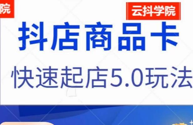 抖音小店商品卡最新玩法，抖店快速起店5.0玩法-第一精品资源库