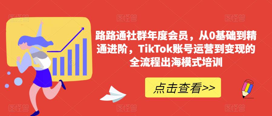 路路通社群年度会员，从0基础到精通进阶，TikTok账号运营到变现的全流程出海模式培训-第一精品资源库