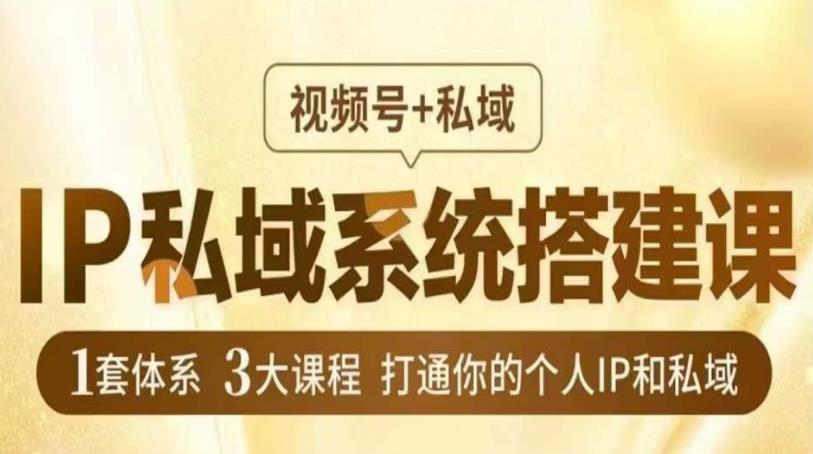 IP私域系统搭建课，视频号+私域​，1套体系3大课程，打通你的个人IP和私域-第一精品资源库