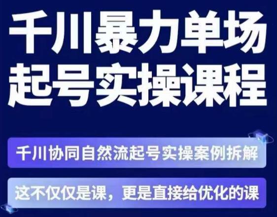 茂隆·章同学千川单场起号实操课，​千川协同自然流起号实操案例拆解，解密起号核心算法6件套-第一精品资源库