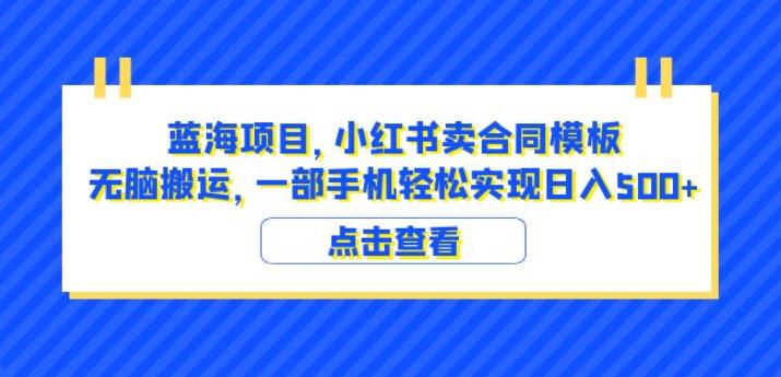 蓝海项目小红书卖合同模板无脑搬运一部手机日入500+（教程+4000份模板）【揭秘】-第一精品资源库