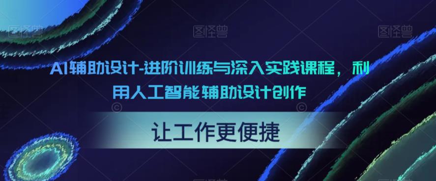 AI辅助设计-进阶训练与深入实践课程，利用人工智能辅助设计创作-第一精品资源库
