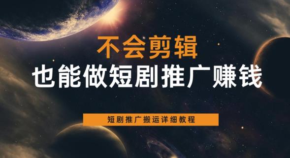 不会剪辑也能做短剧推广赚钱，短剧推广搬运详细教程-第一精品资源库