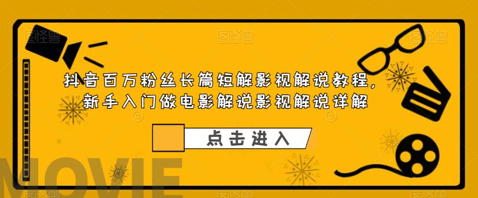 抖音百万粉丝长篇短解影视解说教程，新手入门做电影解说影视解说详解-第一精品资源库