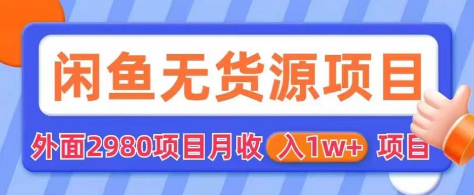 外面2980卖闲鱼无货源项目，月收入1w+【揭秘】-第一精品资源库