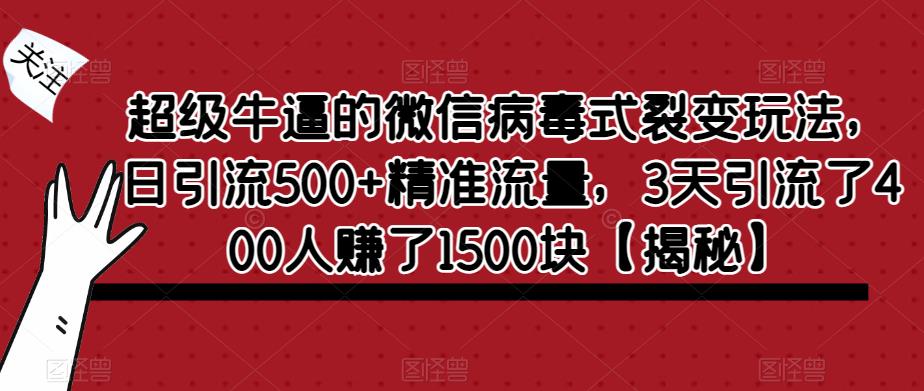 超级牛逼的微信病毒式裂变玩法，日引流500+精准流量，3天引流了400人赚了1500块【揭秘】-第一精品资源库