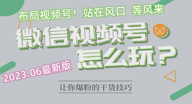 2023.6视频号最新玩法讲解，布局视频号，站在风口上-第一精品资源库