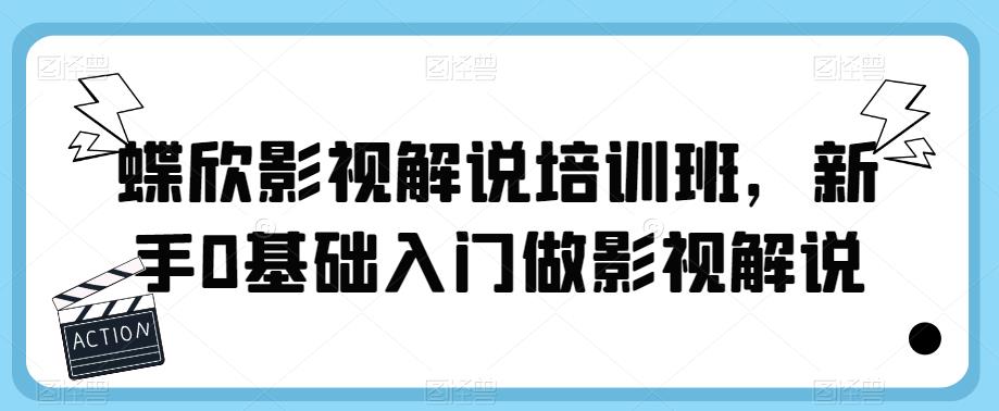 蝶欣影视解说培训班，新手0基础入门做影视解说-第一精品资源库