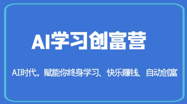 AI学习创富营-AI时代，赋能你终身学习、快乐赚钱、自动创富-第一精品资源库