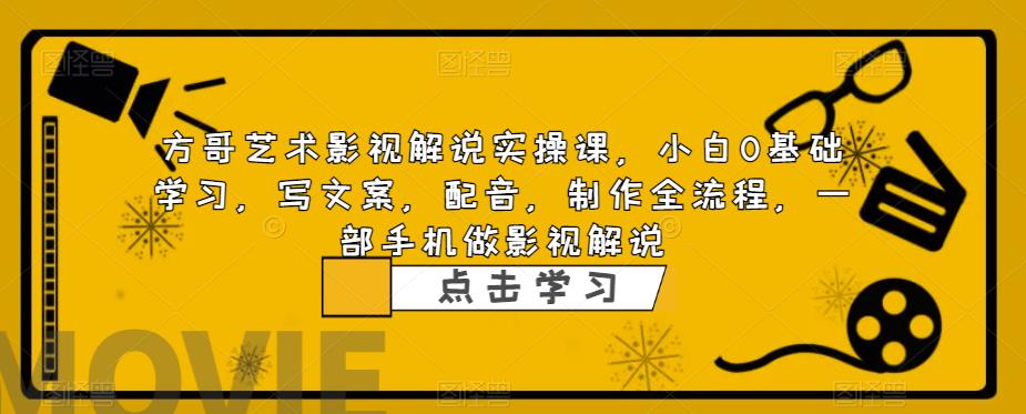 方哥艺术影视解说实操课，小白0基础学习，写文案，配音，制作全流程，一部手机做影视解说-第一精品资源库