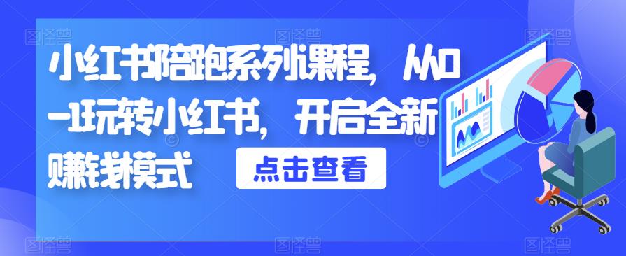 小红书陪跑系列课程，从0-1玩转小红书，开启全新赚钱模式-第一精品资源库