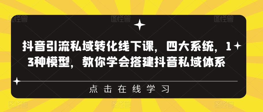 抖音引流私域转化线下课，四大系统，13种模型，教你学会搭建抖音私域体系-第一精品资源库