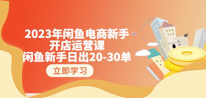 2023年闲鱼电商新手开店运营课：闲鱼新手日出20-30单（18节-实战干货）-第一精品资源库