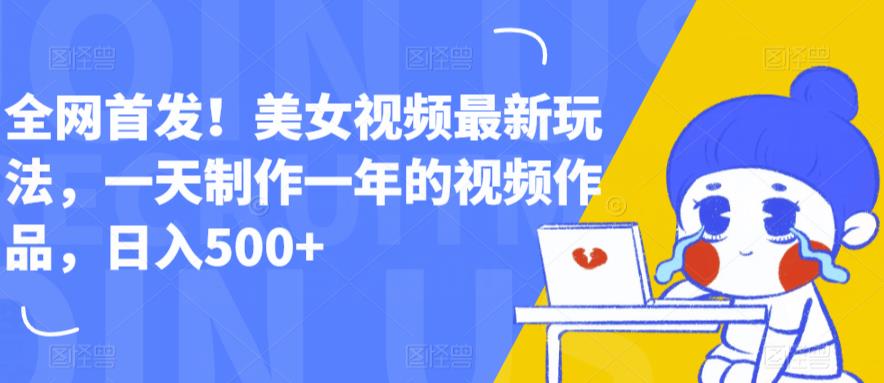 全网首发！美女视频最新玩法，一天制作一年的视频作品，日入500+【揭秘】-第一精品资源库