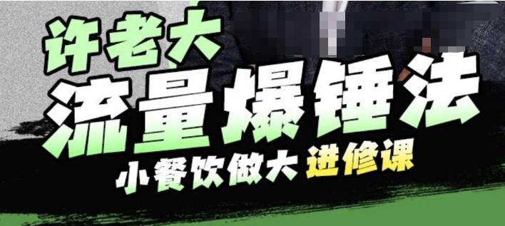 许老大流量爆锤法，小餐饮做大进修课，一年1000家店亲身案例大公开-第一精品资源库