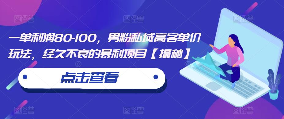 一单利润80-100，男粉私域高客单价玩法，经久不衰的暴利项目【揭秘】-第一精品资源库