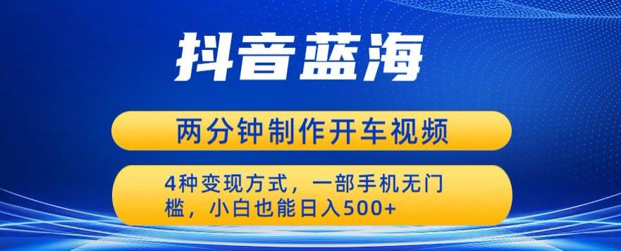 蓝海项目发布开车视频，两分钟一个作品，多种变现方式，一部手机无门槛小白也能日入500-第一精品资源库