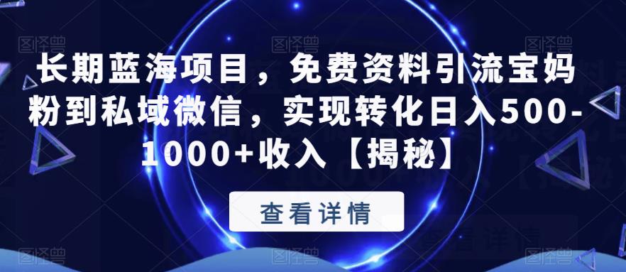 长期蓝海项目，免费资料引流宝妈粉到私域微信，实现转化日入500-1000+收入【揭秘】-第一精品资源库
