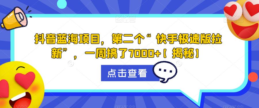 抖音蓝海项目，第二个“快手极速版拉新”，一周搞了7000+【揭秘】-第一精品资源库