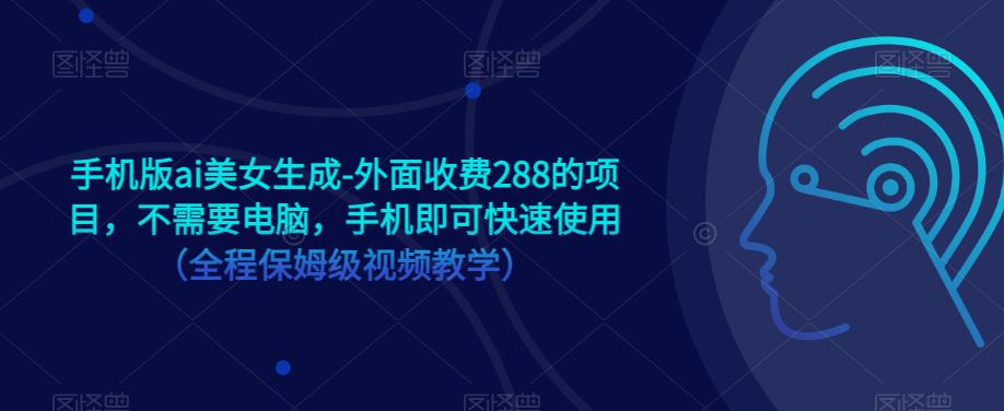 手机版ai美女生成-外面收费288的项目，不需要电脑，手机即可快速使用（全程保姆级视频教学）-第一精品资源库