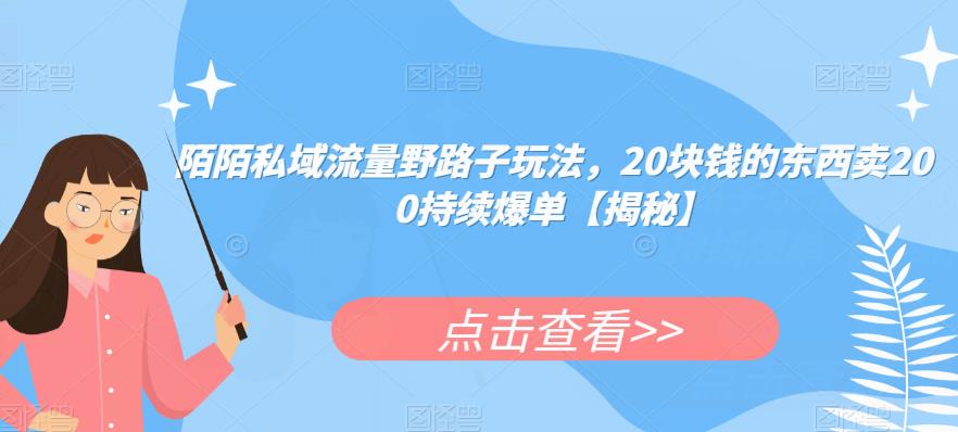 陌陌私域流量野路子玩法，20块钱的东西卖200持续爆单【揭秘】-第一精品资源库
