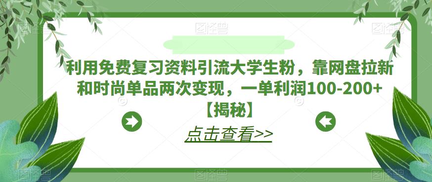 利用免费复习资料引流大学生粉，靠网盘拉新和时尚单品两次变现，一单利润100-200+【揭秘】-第一精品资源库