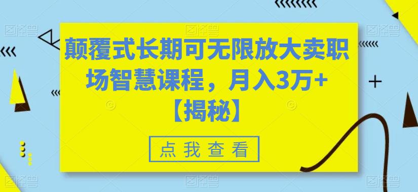 颠覆式长期可无限放大卖职场智慧课程，月入3万+【揭秘】-第一精品资源库