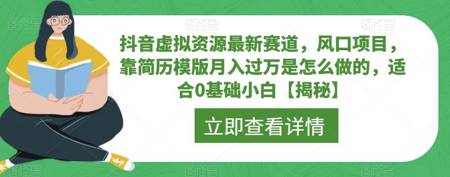 抖音虚拟资源最新赛道，风口项目，靠简历模版月入过万是怎么做的，适合0基础小白【揭秘】-第一精品资源库
