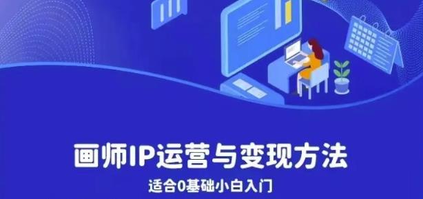 画师IP运营与变现方法，0基础小白进阶自由插画师系统课-第一精品资源库