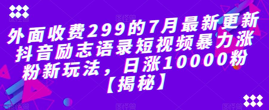 外面收费299的7月最新更新抖音励志语录短视频暴力涨粉新玩法，日涨10000粉【揭秘】-第一精品资源库