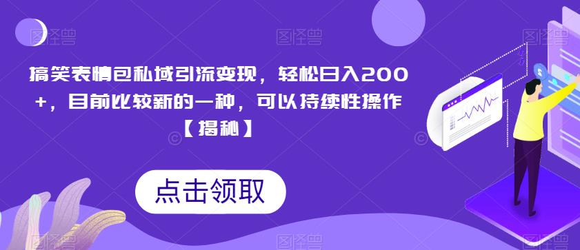 搞笑表情包私域引流变现，轻松日入200+，目前比较新的一种，可以持续性操作【揭秘】-第一精品资源库
