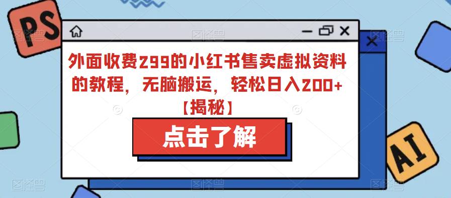 外面收费299的小红书售卖虚拟资料的教程，无脑搬运，轻松日入200+【揭秘】-第一精品资源库