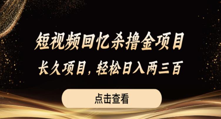 短视频回忆杀撸金项目，长久项目，轻松日入两三张【揭秘】-第一精品资源库