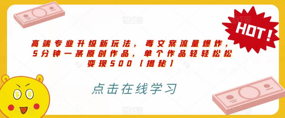 高端专业升级新玩法，毒文案流量爆炸，5分钟一条原创作品，单个作品轻轻松松变现500【揭秘】-第一精品资源库