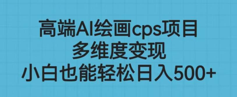 高端AI绘画cps项目，多维度变现，小白也能轻松上手【揭秘】-第一精品资源库